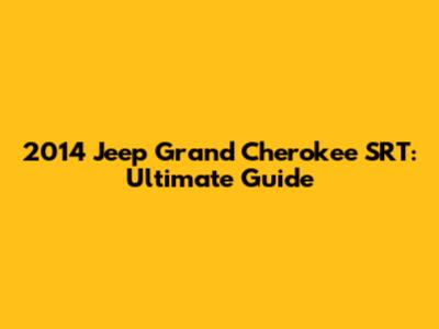 2014 Jeep Grand Cherokee SRT: Ultimate Guide