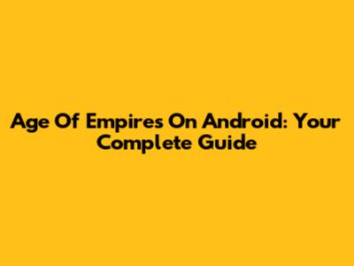Age Of Empires On Android: Your Complete Guide