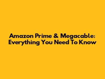 Amazon Prime & Megacable: Everything You Need To Know