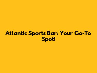Atlantic Sports Bar: Your Go-To Spot!