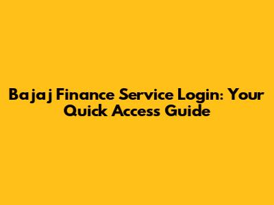 Bajaj Finance Service Login: Your Quick Access Guide