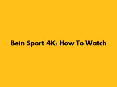 Bein Sport 4K: How To Watch