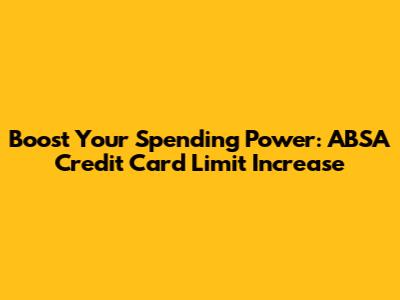 Boost Your Spending Power: ABSA Credit Card Limit Increase