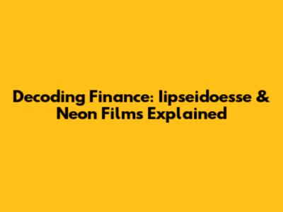 Decoding Finance: Iipseidoesse & Neon Films Explained