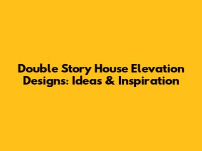 Double Story House Elevation Designs: Ideas & Inspiration