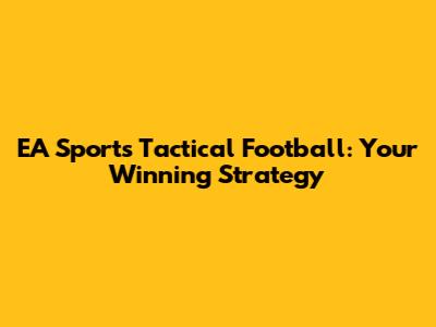 EA Sports Tactical Football: Your Winning Strategy