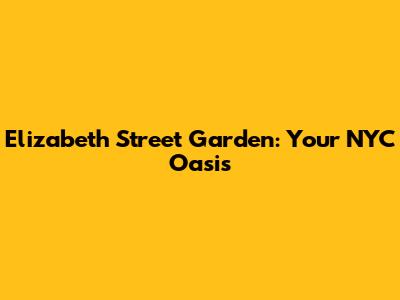 Elizabeth Street Garden: Your NYC Oasis
