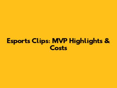 Esports Clips: MVP Highlights & Costs