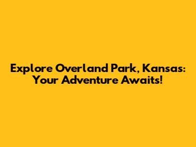 Explore Overland Park, Kansas: Your Adventure Awaits!