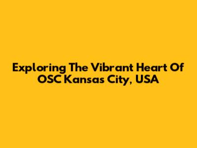 Exploring The Vibrant Heart Of OSC Kansas City, USA