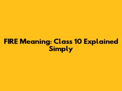 FIRE Meaning: Class 10 Explained Simply