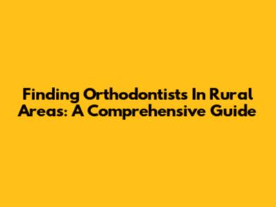 Finding Orthodontists In Rural Areas: A Comprehensive Guide
