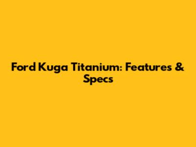 Ford Kuga Titanium: Features & Specs