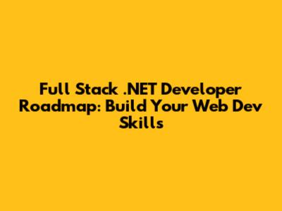Full Stack .NET Developer Roadmap: Build Your Web Dev Skills