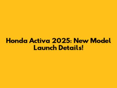 Honda Activa 2025: New Model Launch Details!