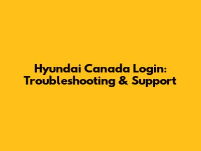 Hyundai Canada Login: Troubleshooting & Support