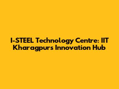 I-STEEL Technology Centre: IIT Kharagpur's Innovation Hub