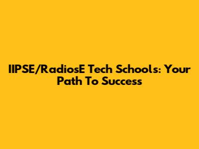 IIPSE/RadiosE Tech Schools: Your Path To Success