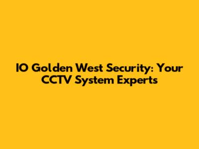 IO Golden West Security: Your CCTV System Experts