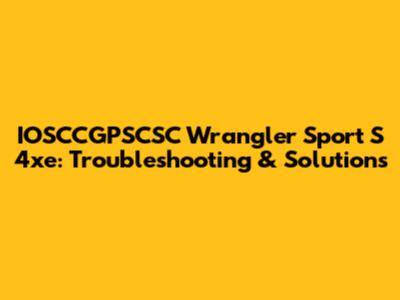 IOSCCGPSCSC Wrangler Sport S 4xe: Troubleshooting & Solutions