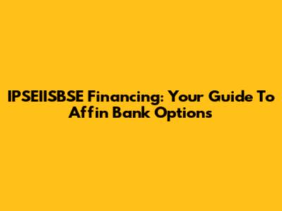 IPSEIISBSE Financing: Your Guide To Affin Bank Options
