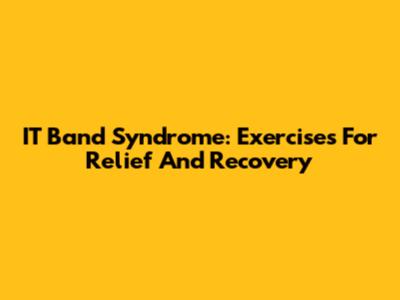 IT Band Syndrome: Exercises For Relief And Recovery