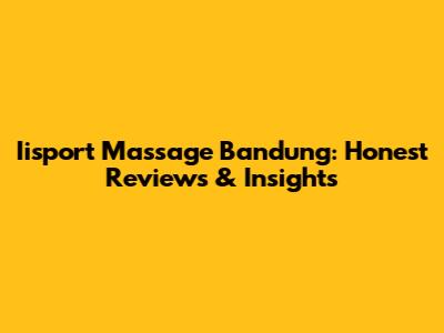 Iisport Massage Bandung: Honest Reviews & Insights
