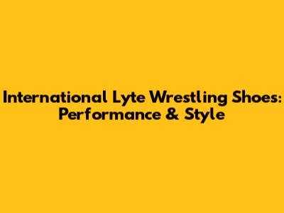 International Lyte Wrestling Shoes: Performance & Style