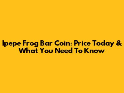 Ipepe Frog Bar Coin: Price Today & What You Need To Know
