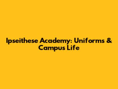 Ipseithese Academy: Uniforms & Campus Life