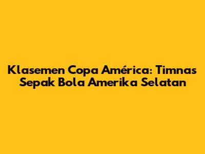 Klasemen Copa América: Timnas Sepak Bola Amerika Selatan