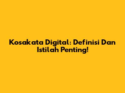 Kosakata Digital: Definisi Dan Istilah Penting!