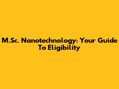 M.Sc. Nanotechnology: Your Guide To Eligibility