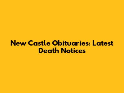 New Castle Obituaries: Latest Death Notices