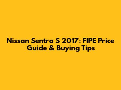 Nissan Sentra S 2017: FIPE Price Guide & Buying Tips