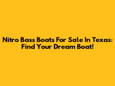 Nitro Bass Boats For Sale In Texas: Find Your Dream Boat!