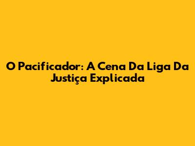 O Pacificador: A Cena Da Liga Da Justiça Explicada