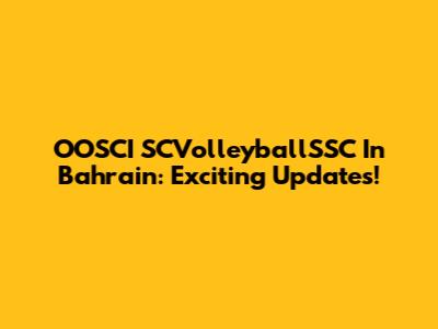 OOSCI SCVolleyballSSC In Bahrain: Exciting Updates!