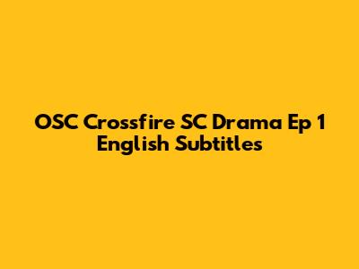 OSC Crossfire SC Drama Ep 1 English Subtitles