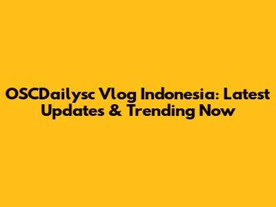 OSCDailysc Vlog Indonesia: Latest Updates & Trending Now