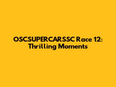 OSCSUPERCARSSC Race 12: Thrilling Moments