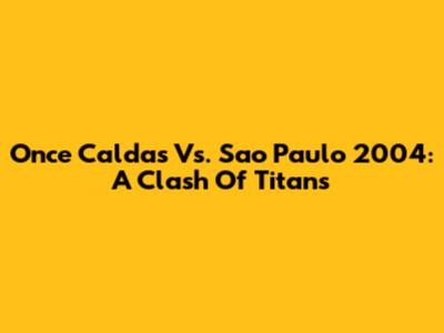 Once Caldas Vs. Sao Paulo 2004: A Clash Of Titans