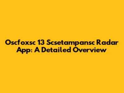 Oscfoxsc 13 Scsetampansc Radar App: A Detailed Overview