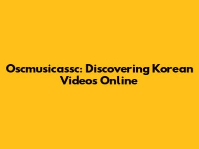 Oscmusicassc: Discovering Korean Videos Online