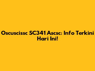 Oscuscissc SC341 Ascsc: Info Terkini Hari Ini!