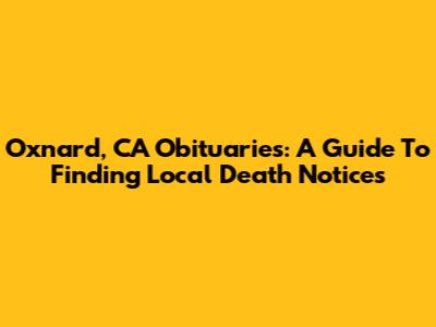 Oxnard, CA Obituaries: A Guide To Finding Local Death Notices