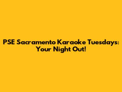 PSE Sacramento Karaoke Tuesdays: Your Night Out!