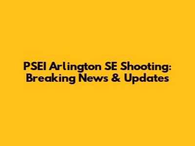 PSEI Arlington SE Shooting: Breaking News & Updates