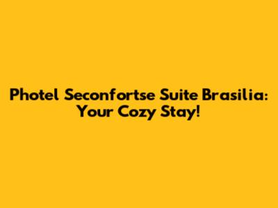 Photel Seconfortse Suite Brasilia: Your Cozy Stay!