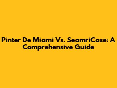 Pinter De Miami Vs. SeamriCase: A Comprehensive Guide